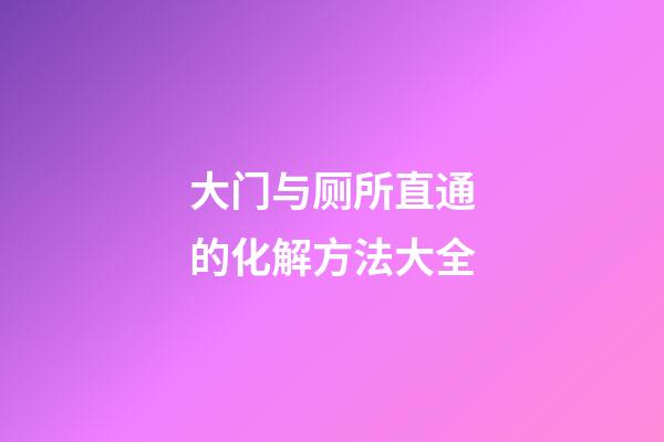 大门与厕所直通的化解方法大全