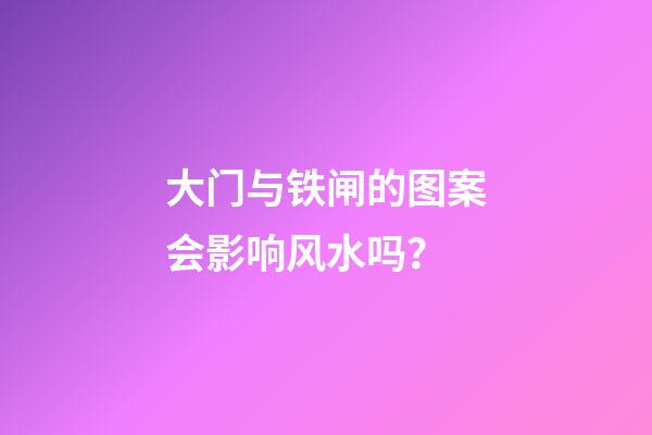 大门与铁闸的图案会影响风水吗？