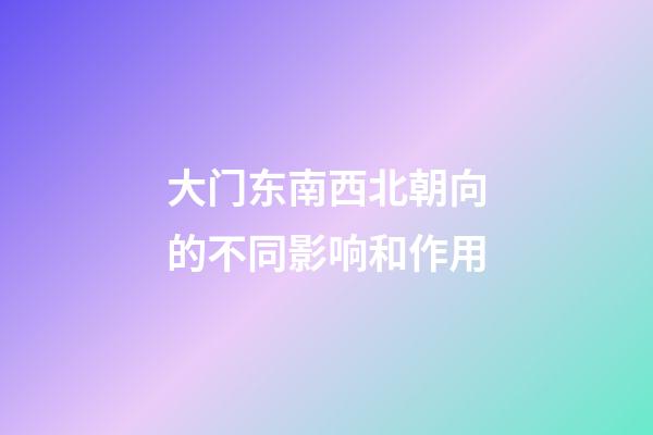 大门东南西北朝向的不同影响和作用