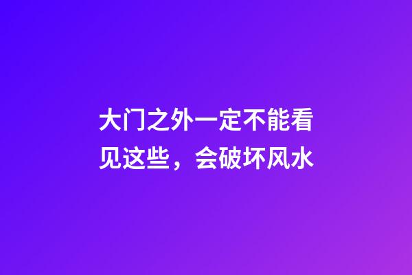 大门之外一定不能看见这些，会破坏风水