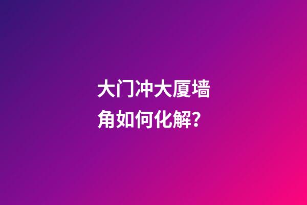 大门冲大厦墙角如何化解？