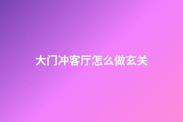 大门冲客厅怎么做玄关