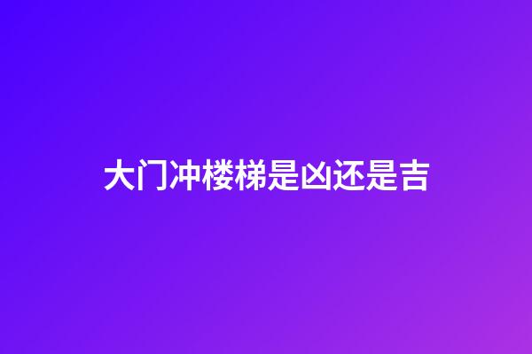 大门冲楼梯是凶还是吉