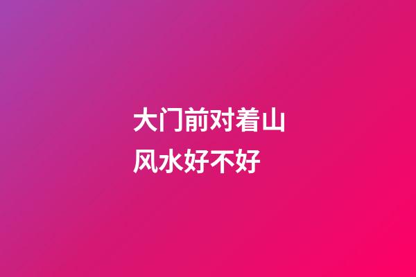 大门前对着山风水好不好