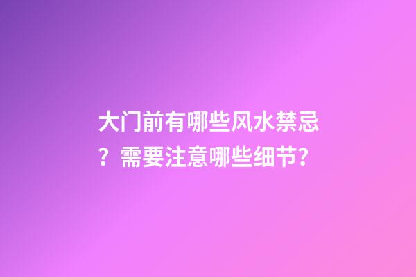 大门前有哪些风水禁忌？需要注意哪些细节？