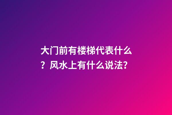 大门前有楼梯代表什么？风水上有什么说法？