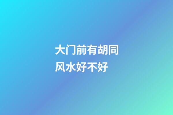 大门前有胡同风水好不好