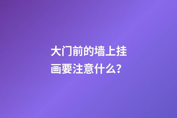 大门前的墙上挂画要注意什么？