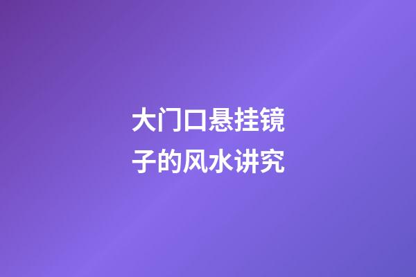 大门口悬挂镜子的风水讲究