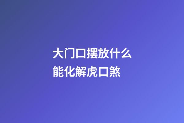 大门口摆放什么能化解虎口煞