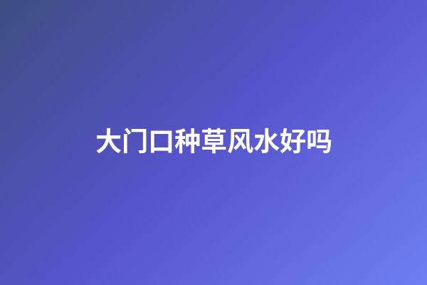 大门口种草风水好吗