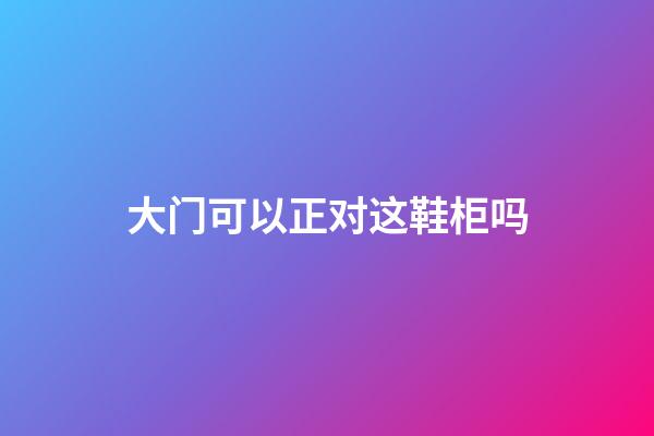 大门可以正对这鞋柜吗