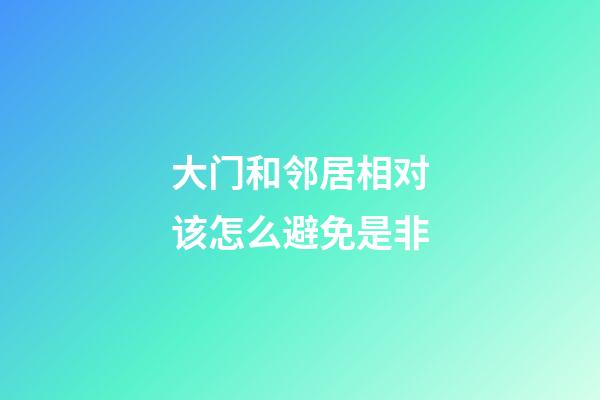 大门和邻居相对该怎么避免是非