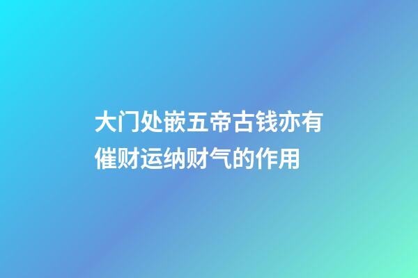 大门处嵌五帝古钱亦有催财运纳财气的作用