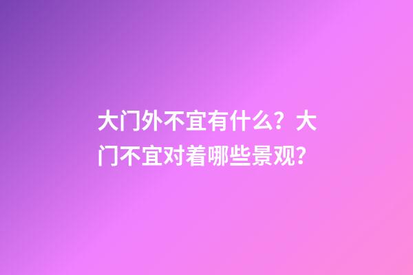 大门外不宜有什么？大门不宜对着哪些景观？