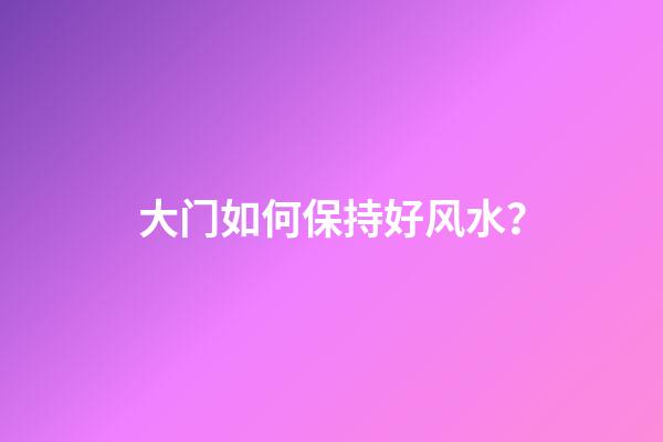 大门如何保持好风水？