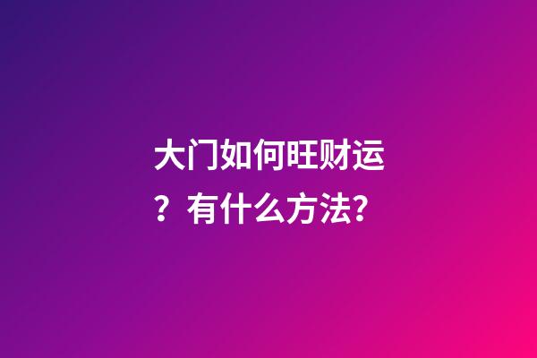 大门如何旺财运？有什么方法？