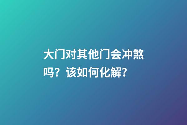 大门对其他门会冲煞吗？该如何化解？
