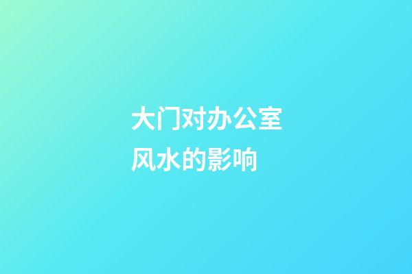 大门对办公室风水的影响