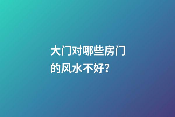 大门对哪些房门的风水不好？