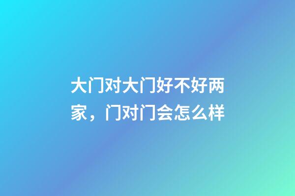大门对大门好不好两家，门对门会怎么样