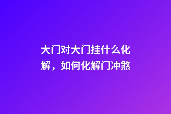 大门对大门挂什么化解，如何化解门冲煞