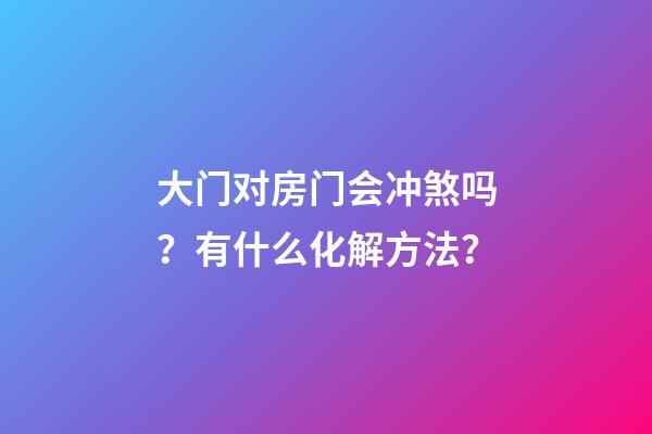 大门对房门会冲煞吗？有什么化解方法？