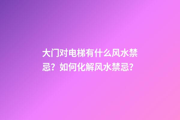 大门对电梯有什么风水禁忌？如何化解风水禁忌？