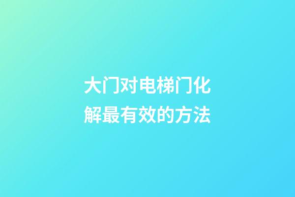 大门对电梯门化解最有效的方法