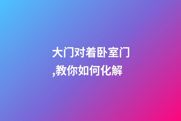 大门对着卧室门,教你如何化解