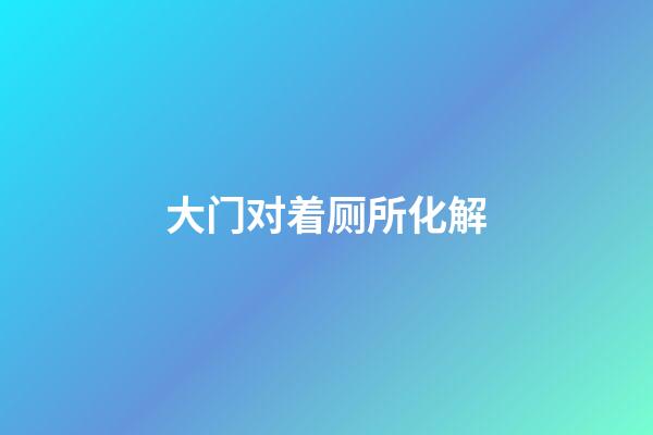 大门对着厕所化解