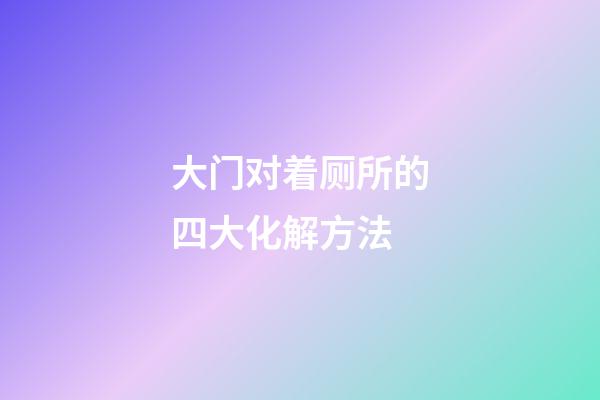 大门对着厕所的四大化解方法