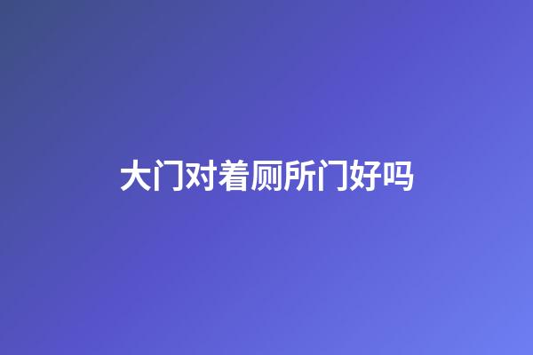 大门对着厕所门好吗