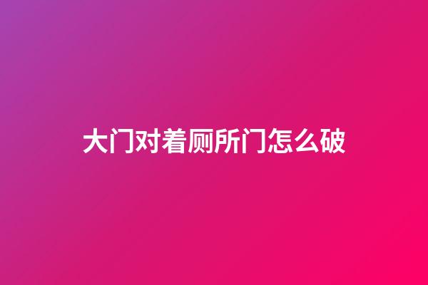 大门对着厕所门怎么破