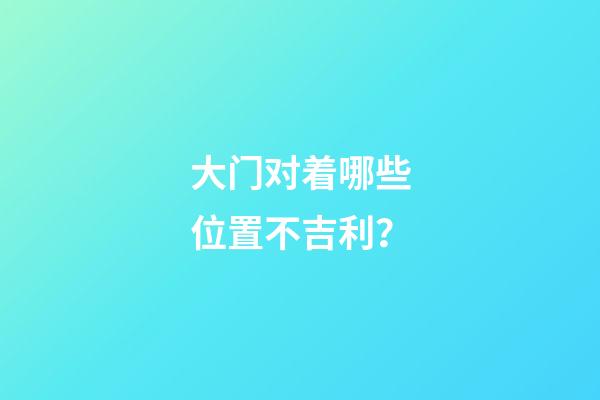 大门对着哪些位置不吉利？