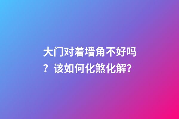 大门对着墙角不好吗？该如何化煞化解？