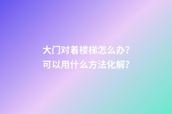 大门对着楼梯怎么办？可以用什么方法化解？