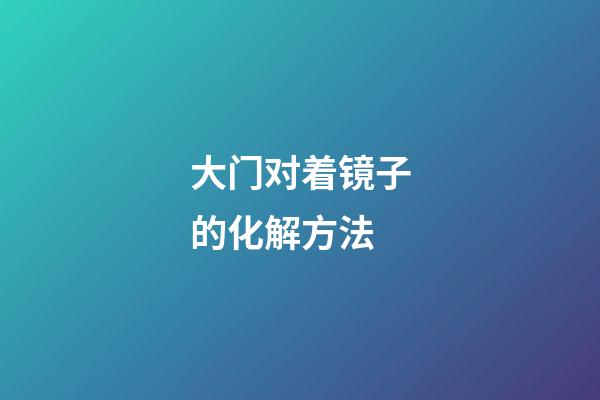 大门对着镜子的化解方法