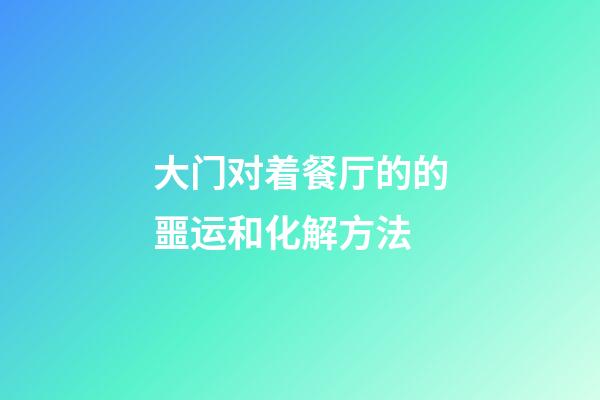 大门对着餐厅的的噩运和化解方法