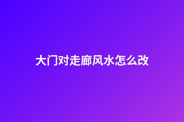 大门对走廊风水怎么改