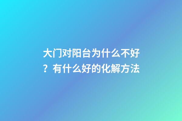 大门对阳台为什么不好？有什么好的化解方法