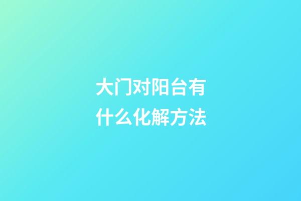 大门对阳台有什么化解方法