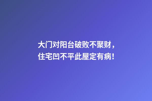 大门对阳台破败不聚财，住宅凹不平此屋定有病！