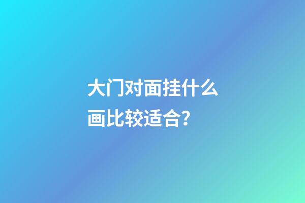 大门对面挂什么画比较适合？