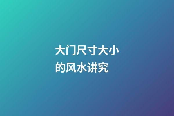 大门尺寸大小的风水讲究