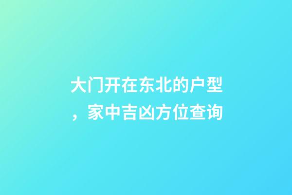 大门开在东北的户型，家中吉凶方位查询
