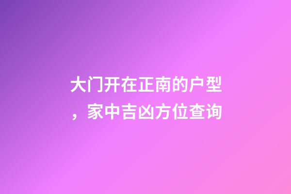 大门开在正南的户型，家中吉凶方位查询