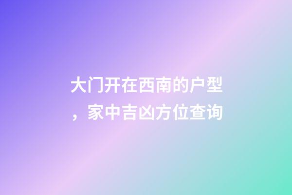 大门开在西南的户型，家中吉凶方位查询