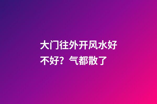 大门往外开风水好不好？气都散了