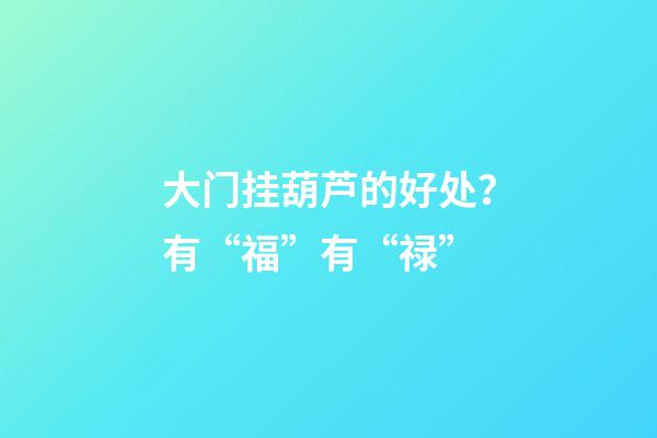 大门挂葫芦的好处？有“福”有“禄”